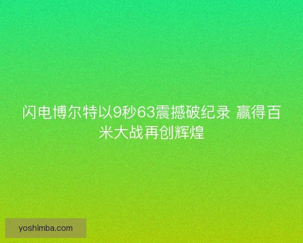 闪电博尔特以9秒63震撼破纪录 赢得百米大战再创辉煌