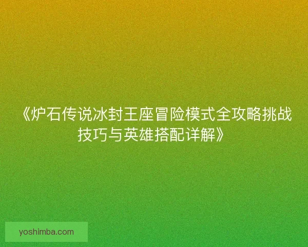 《炉石传说冰封王座冒险模式全攻略挑战技巧与英雄搭配详解》