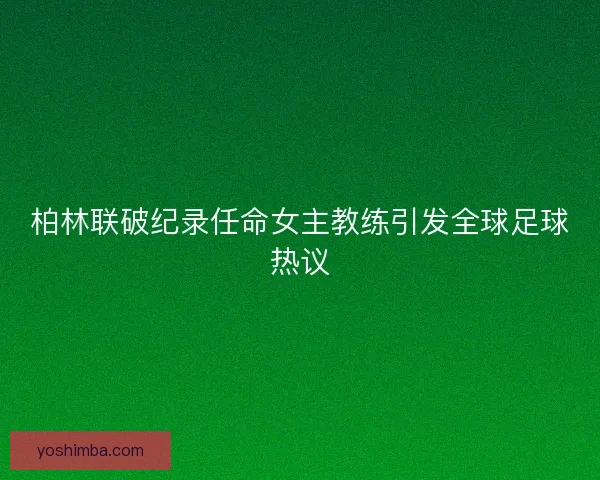 柏林联破纪录任命女主教练引发全球足球热议 柏林联破纪录任命女主教练引发全球足球热议