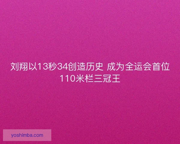 刘翔以13秒34创造历史 成为全运会首位110米栏三冠王 刘翔以13秒34创造历史 成为全运会首位110米栏三冠王