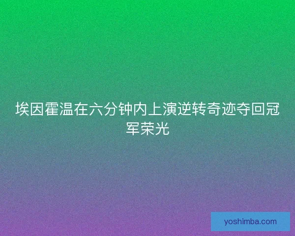 埃因霍温在六分钟内上演逆转奇迹夺回冠军荣光