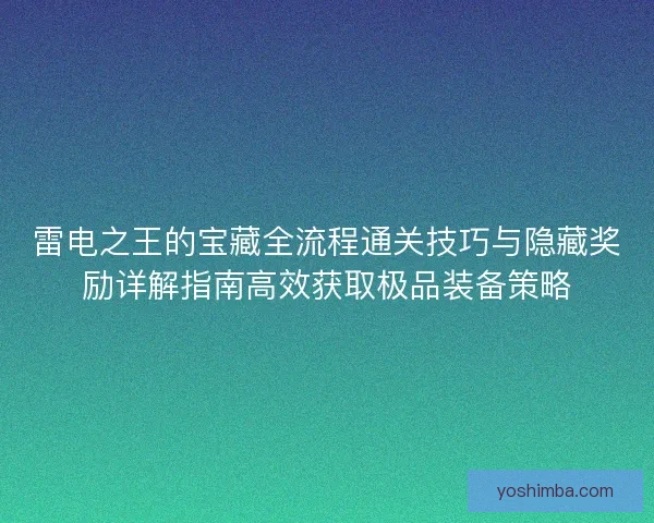 雷电之王的宝藏全流程通关技巧与隐藏奖励详解指南高效获取极品装备策略